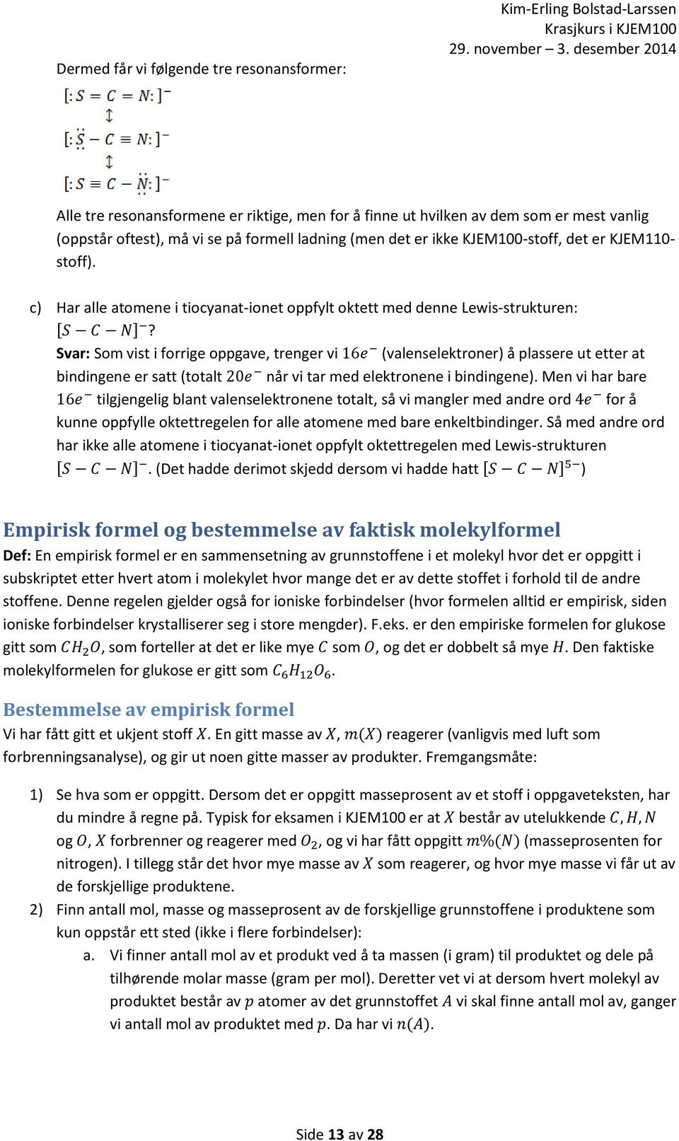 Svar: Som vist i forrige oppgave, trenger vi 16e (valenselektroner) å plassere ut etter at bindingene er satt (totalt 20e når vi tar med elektronene i bindingene).