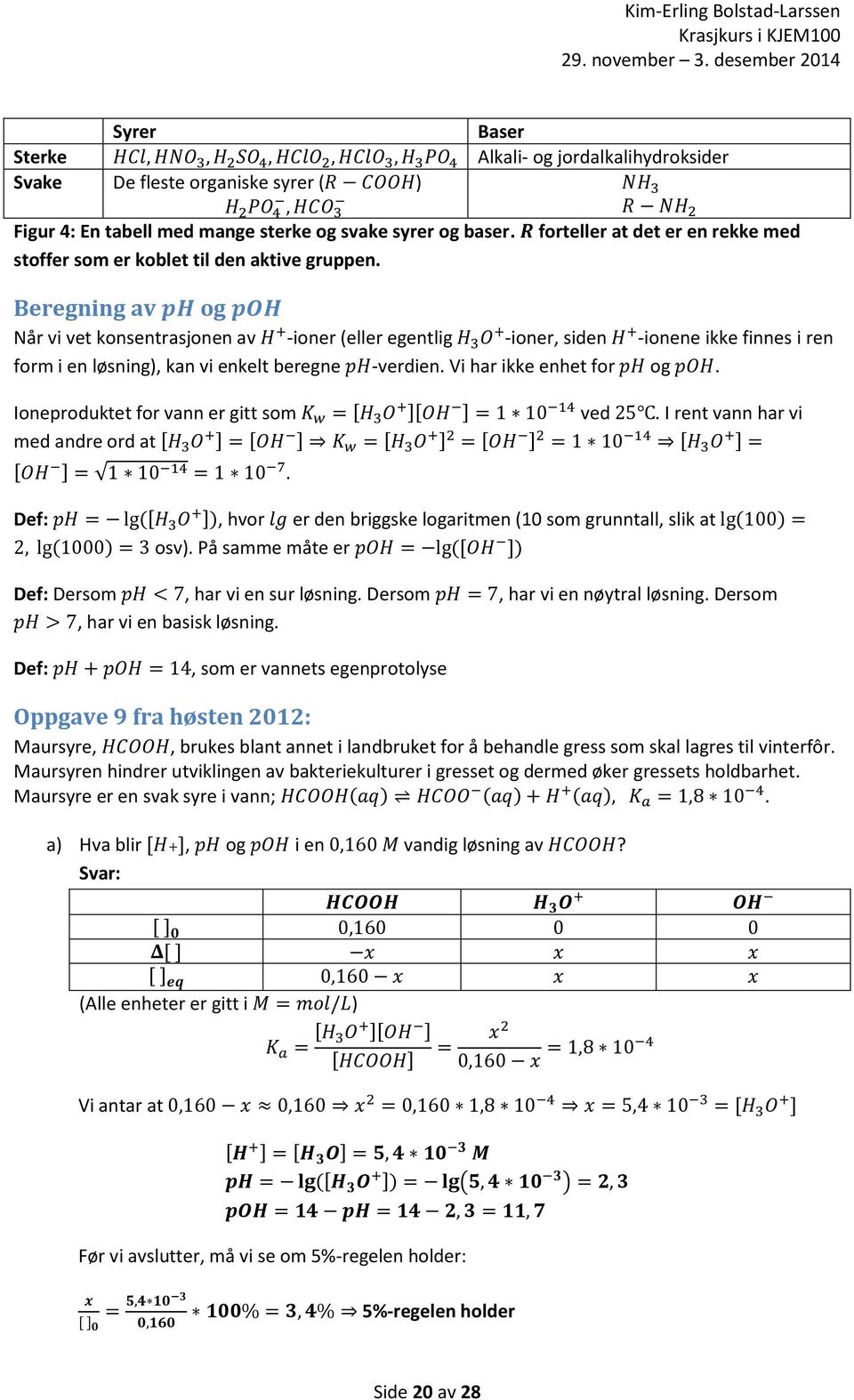 Beregning av ph og poh Når vi vet konsentrasjonen av H + -ioner (eller egentlig H 3 O + -ioner, siden H + -ionene ikke finnes i ren form i en løsning), kan vi enkelt beregne ph-verdien.