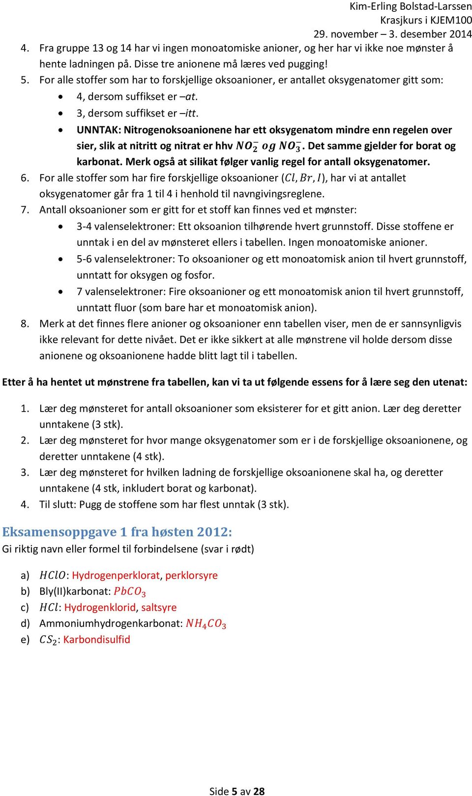 UNNTAK: Nitrogenoksoanionene har ett oksygenatom mindre enn regelen over sier, slik at nitritt og nitrat er hhv NO 2 og NO 3. Det samme gjelder for borat og karbonat.