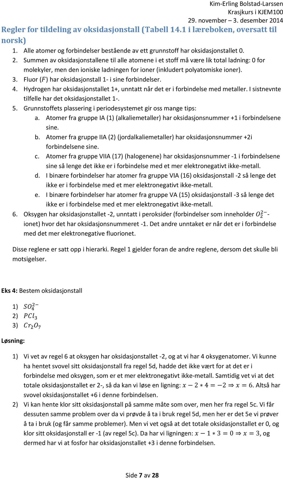 Fluor (F) har oksidasjonstall 1- i sine forbindelser. 4. Hydrogen har oksidasjonstallet 1+, unntatt når det er i forbindelse med metaller. I sistnevnte tilfelle har det oksidasjonstallet 1-. 5.