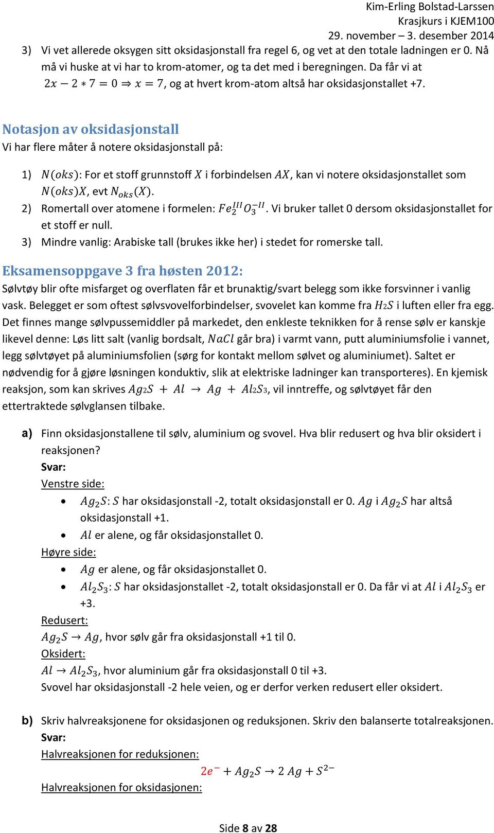 Notasjon av oksidasjonstall Vi har flere måter å notere oksidasjonstall på: 1) N(oks): For et stoff grunnstoff X i forbindelsen AX, kan vi notere oksidasjonstallet som N(oks)X, evt N oks (X).