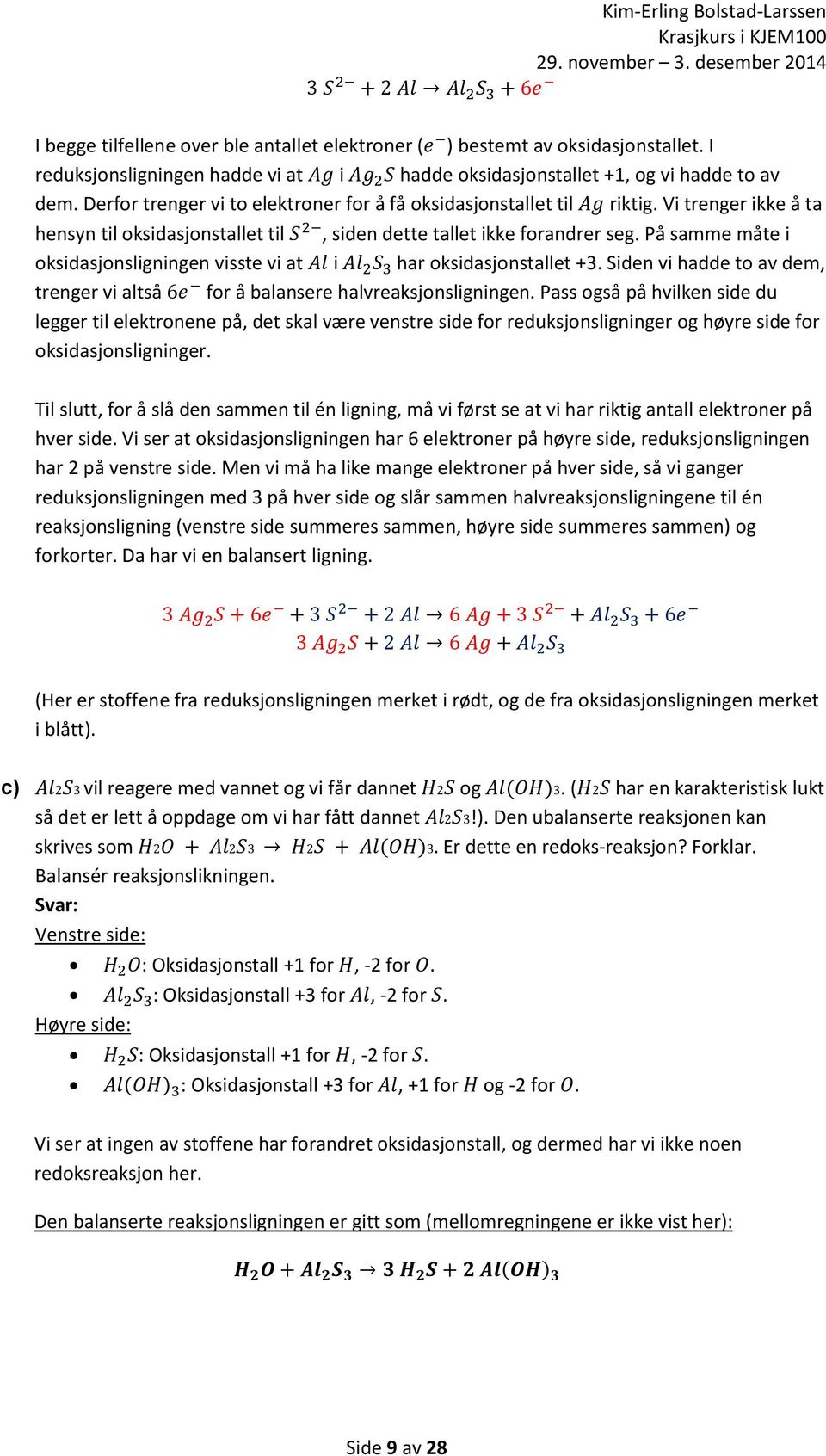 Vi trenger ikke å ta hensyn til oksidasjonstallet til S 2, siden dette tallet ikke forandrer seg. På samme måte i oksidasjonsligningen visste vi at Al i Al 2 S 3 har oksidasjonstallet +3.