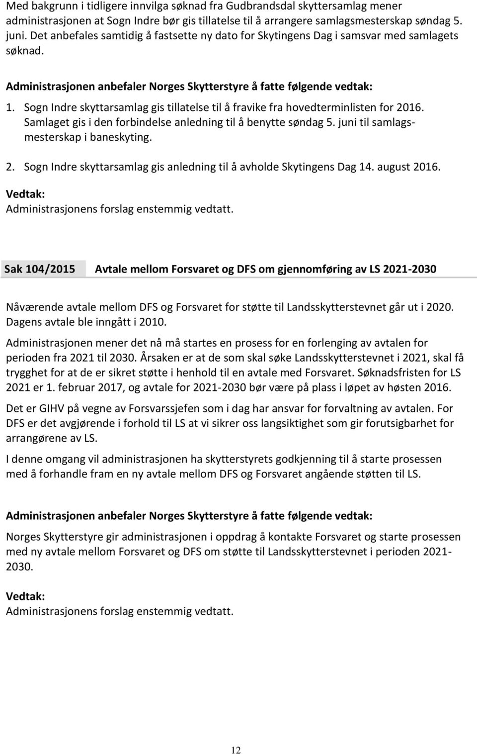 Samlaget gis i den forbindelse anledning til å benytte søndag 5. juni til samlagsmesterskap i baneskyting. 2. Sogn Indre skyttarsamlag gis anledning til å avholde Skytingens Dag 14. august 2016.