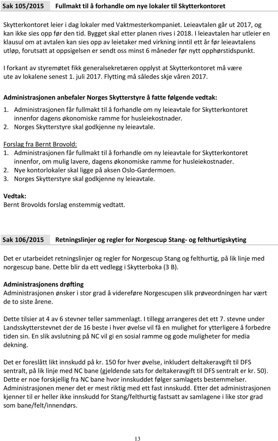 I leieavtalen har utleier en klausul om at avtalen kan sies opp av leietaker med virkning inntil ett år før leieavtalens utløp, forutsatt at oppsigelsen er sendt oss minst 6 måneder før nytt