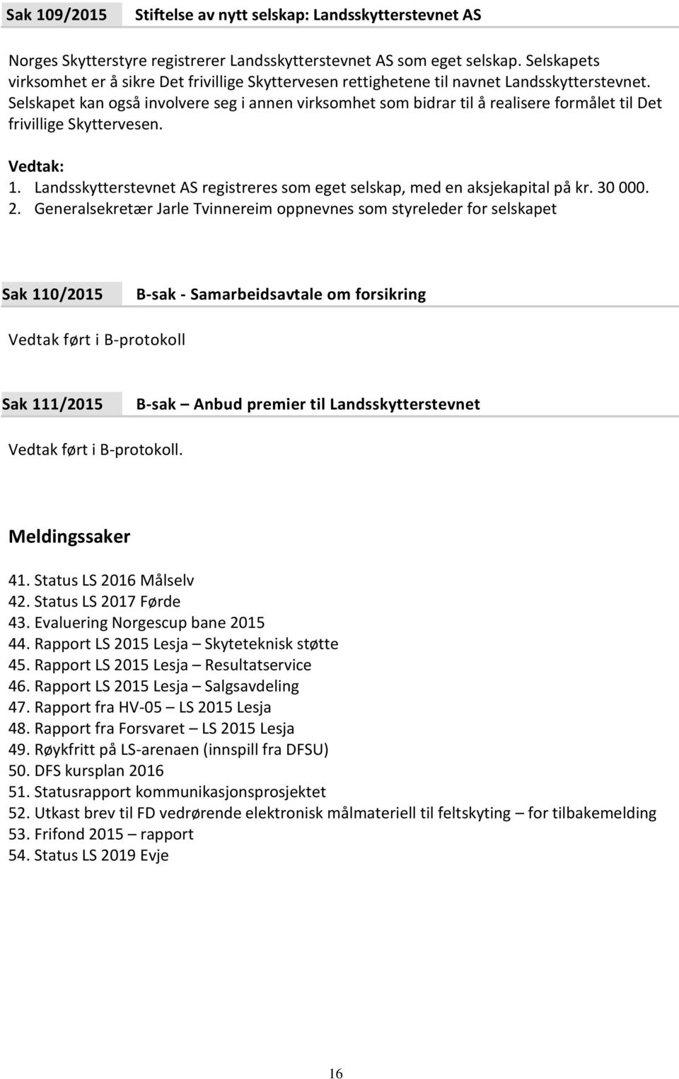 Selskapet kan også involvere seg i annen virksomhet som bidrar til å realisere formålet til Det frivillige Skyttervesen. 1.