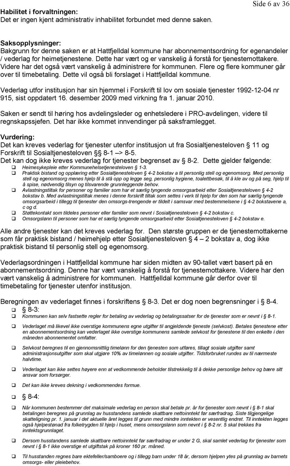 Dette har vært og er vanskelig å forstå for tjenestemottakere. Videre har det også vært vanskelig å administrere for kommunen. Flere og flere kommuner går over til timebetaling.