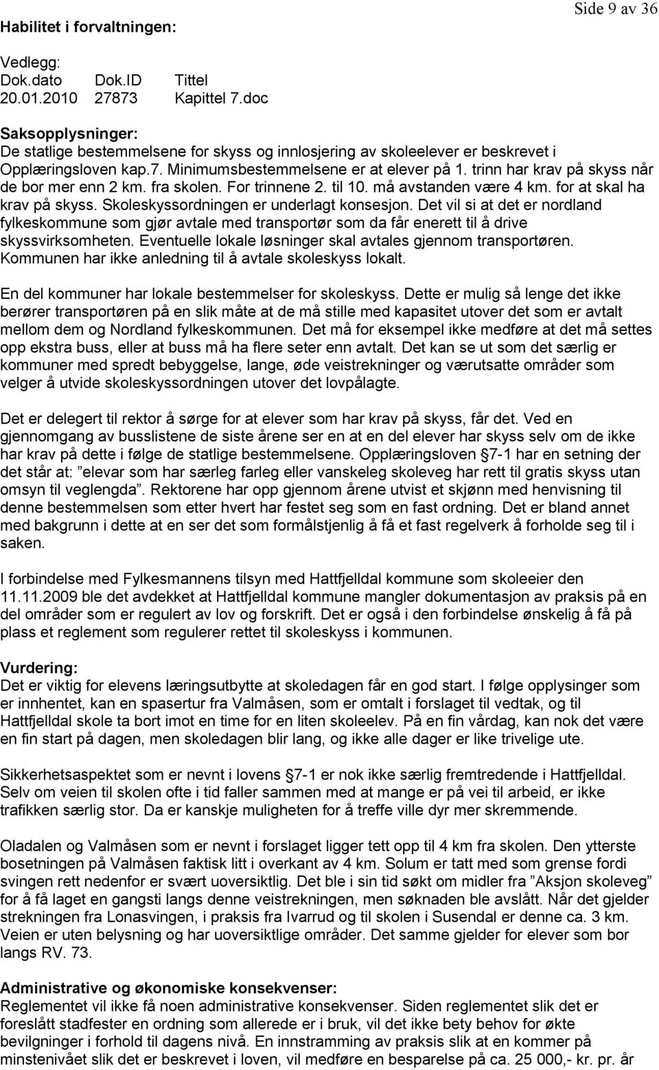 trinn har krav på skyss når de bor mer enn 2 km. fra skolen. For trinnene 2. til 10. må avstanden være 4 km. for at skal ha krav på skyss. Skoleskyssordningen er underlagt konsesjon.