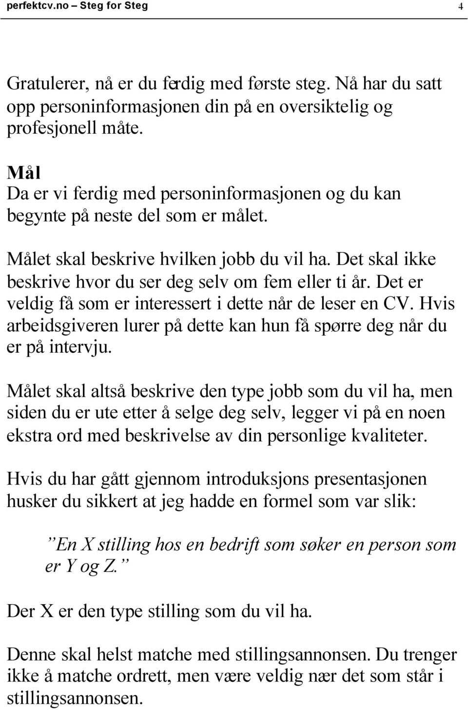 Det er veldig få som er interessert i dette når de leser en CV. Hvis arbeidsgiveren lurer på dette kan hun få spørre deg når du er på intervju.