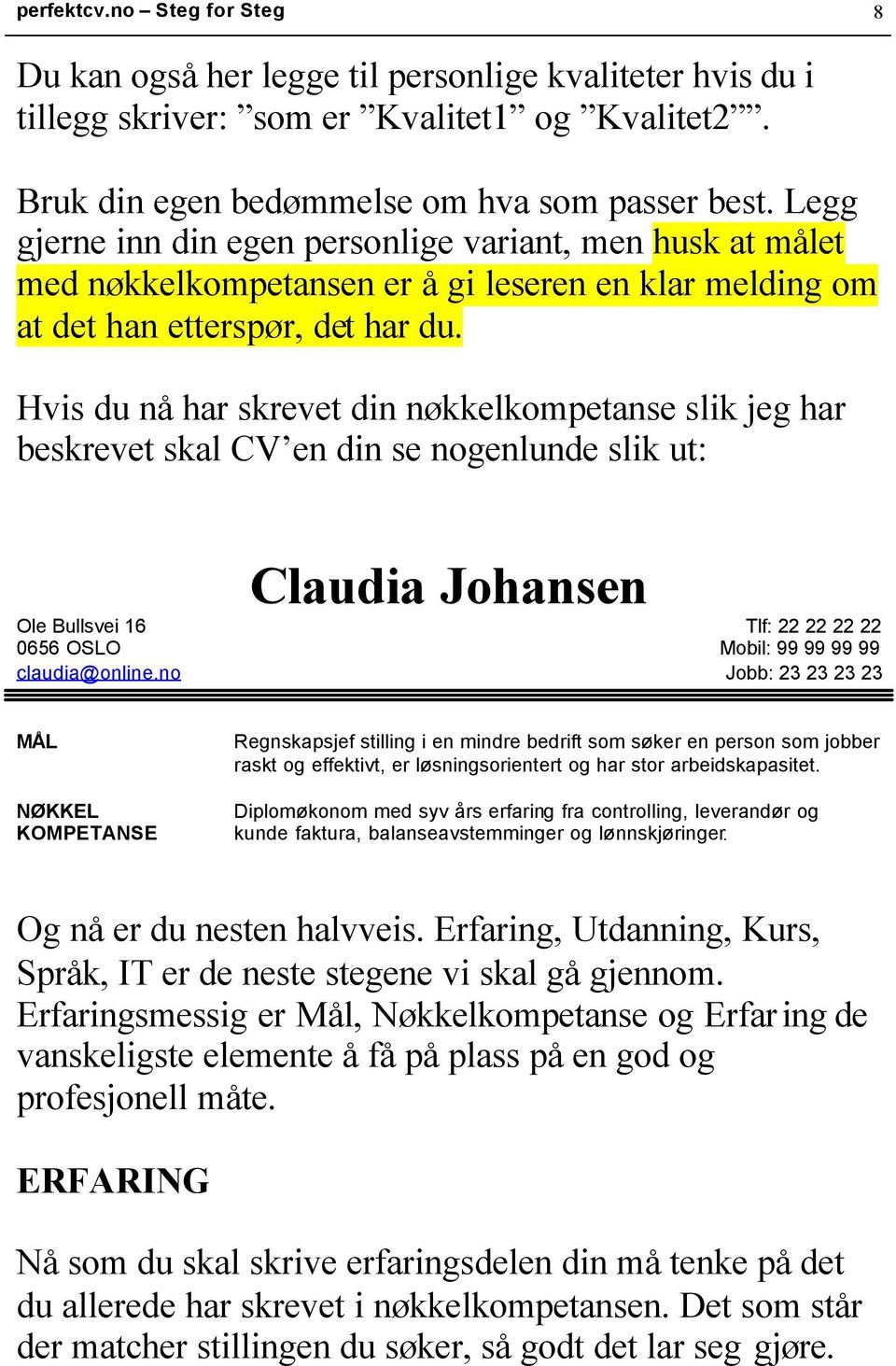 Hvis du nå har skrevet din nøkkelkompetanse slik jeg har beskrevet skal CV en din se nogenlunde slik ut: Claudia Johansen Ole Bullsvei 16 Tlf: 22 22 22 22 0656 OSLO Mobil: 99 99 99 99 claudia@online.