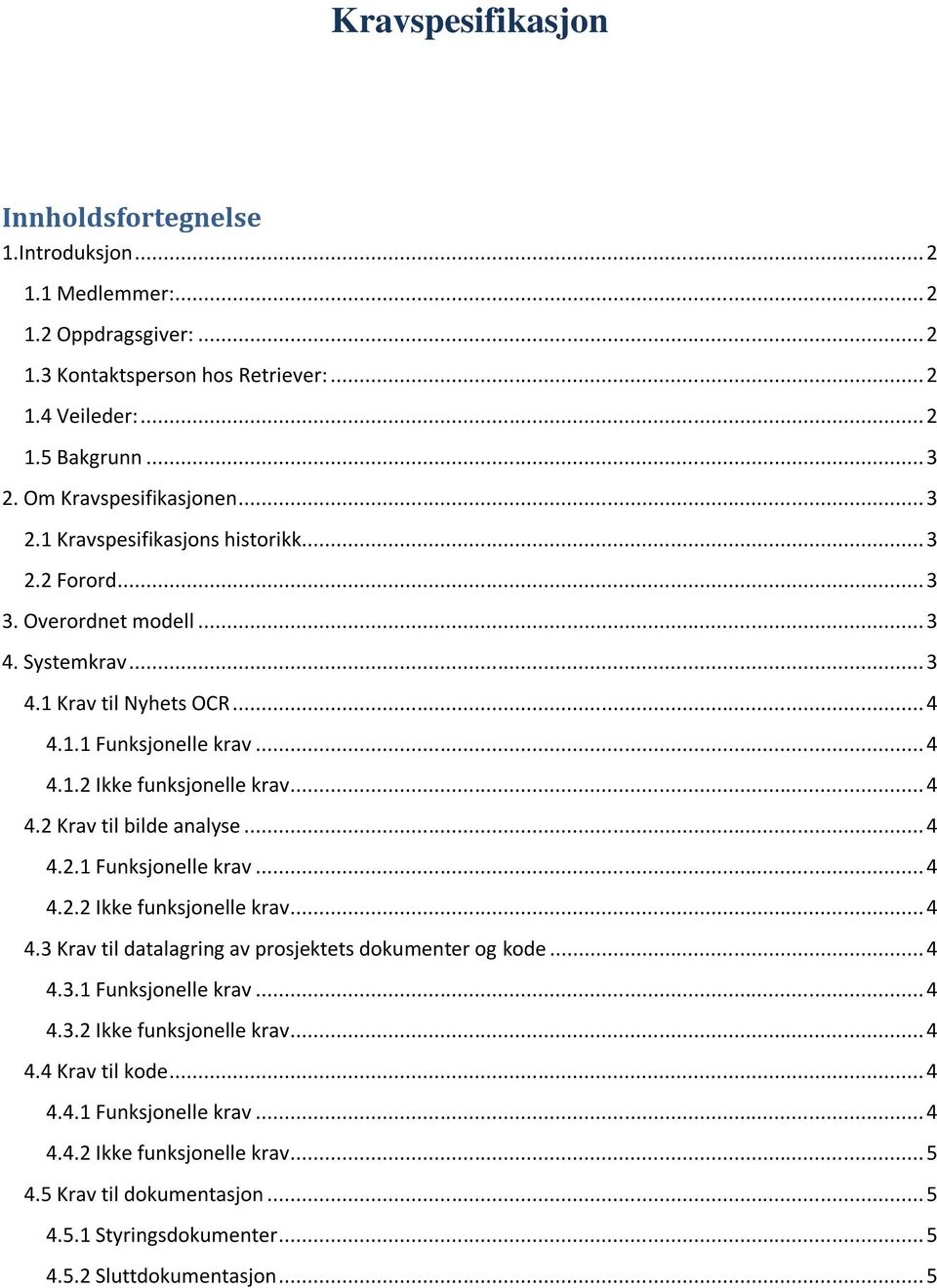 .. 4 4.2 Krav til bilde analyse... 4 4.2.1 Funksjonelle krav... 4 4.2.2 Ikke funksjonelle krav... 4 4.3 Krav til datalagring av prosjektets dokumenter og kode... 4 4.3.1 Funksjonelle krav... 4 4.3.2 Ikke funksjonelle krav... 4 4.4 Krav til kode.