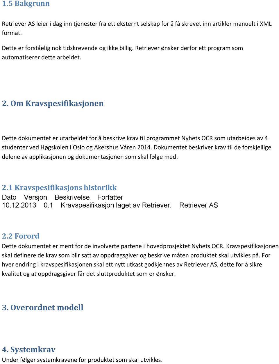 Om Kravspesifikasjonen Dette dokumentet er utarbeidet for å beskrive krav til programmet Nyhets OCR som utarbeides av 4 studenter ved Høgskolen i Oslo og Akershus Våren 2014.