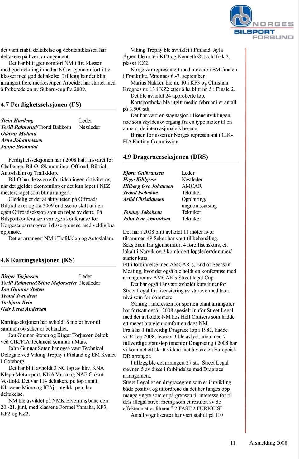 7 Ferdighetsseksjonen (FS) Stein Hardeng Torill Raknerud/Trond Bakkom Oddvar Moland Arne Johannessen Janne Bronndal Leder Nestleder Ferdighetsseksjonen har i 2008 hatt ansvaret for Challenge, Bil-O,