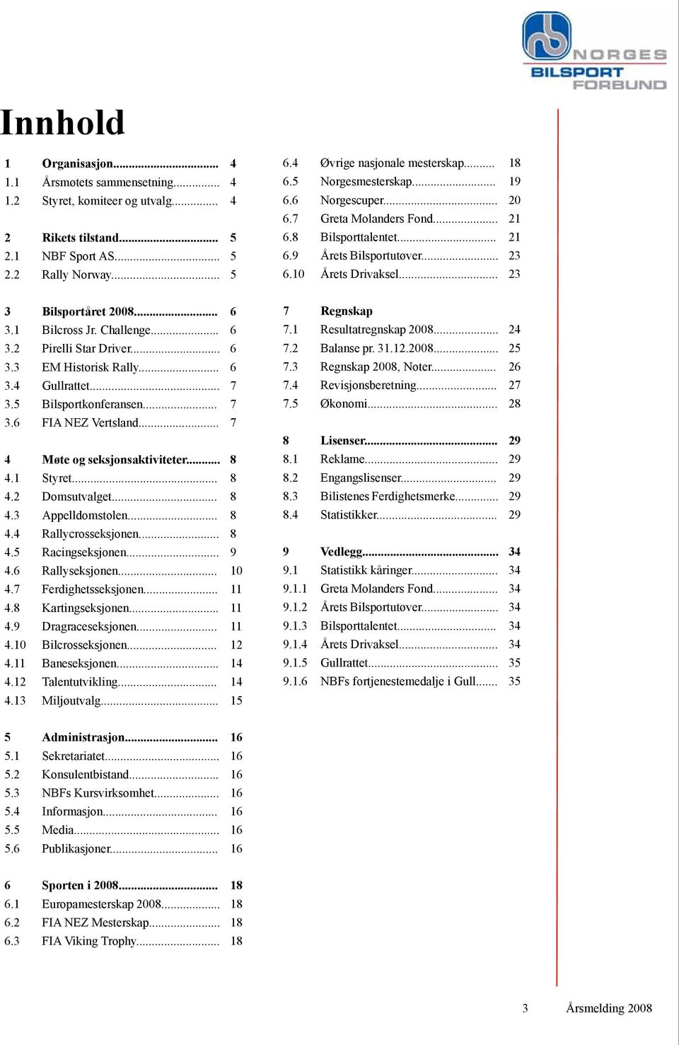 1 Bilcross Jr. Challenge... 6 3.2 Pirelli Star Driver... 6 3.3 EM Historisk Rally... 6 3.4 Gullrattet... 7 3.5 Bilsportkonferansen... 7 3.6 FIA NEZ Vertsland... 7 4 Møte og seksjonsaktiviteter... 8 4.