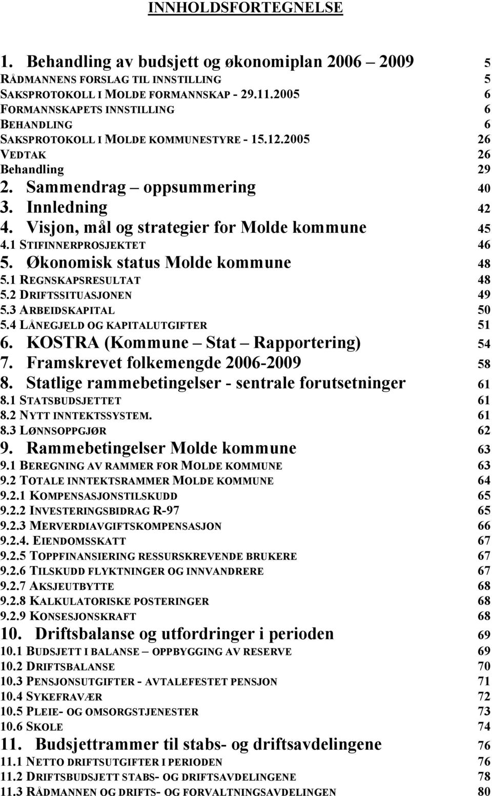 Visjon, mål og strategier for Molde kommune 45 4.1 STIFINNERPROSJEKTET 46 5. Økonomisk status Molde kommune 48 5.1 REGNSKAPSRESULTAT 48 5.2 DRIFTSSITUASJONEN 49 5.3 ARBEIDSKAPITAL 50 5.