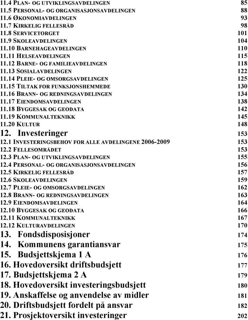 16 BRANN- OG REDNINGSAVDELINGEN 134 11.17 EIENDOMSAVDELINGEN 138 11.18 BYGGESAK OG GEODATA 142 11.19 KOMMUNALTEKNIKK 145 11.20 KULTUR 148 12. Investeringer 153 12.