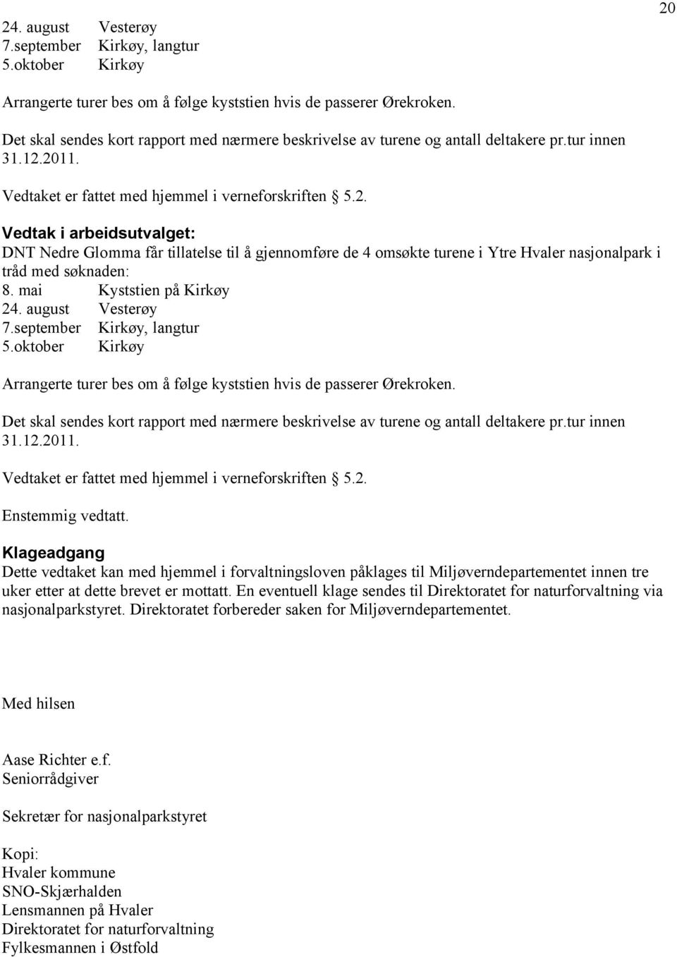 2011. Vedtaket er fattet med hjemmel i verneforskriften 5.2. Vedtak i arbeidsutvalget: DNT Nedre Glomma får tillatelse til å gjennomføre de 4 omsøkte turene i Ytre Hvaler nasjonalpark i tråd med søknaden: 8.