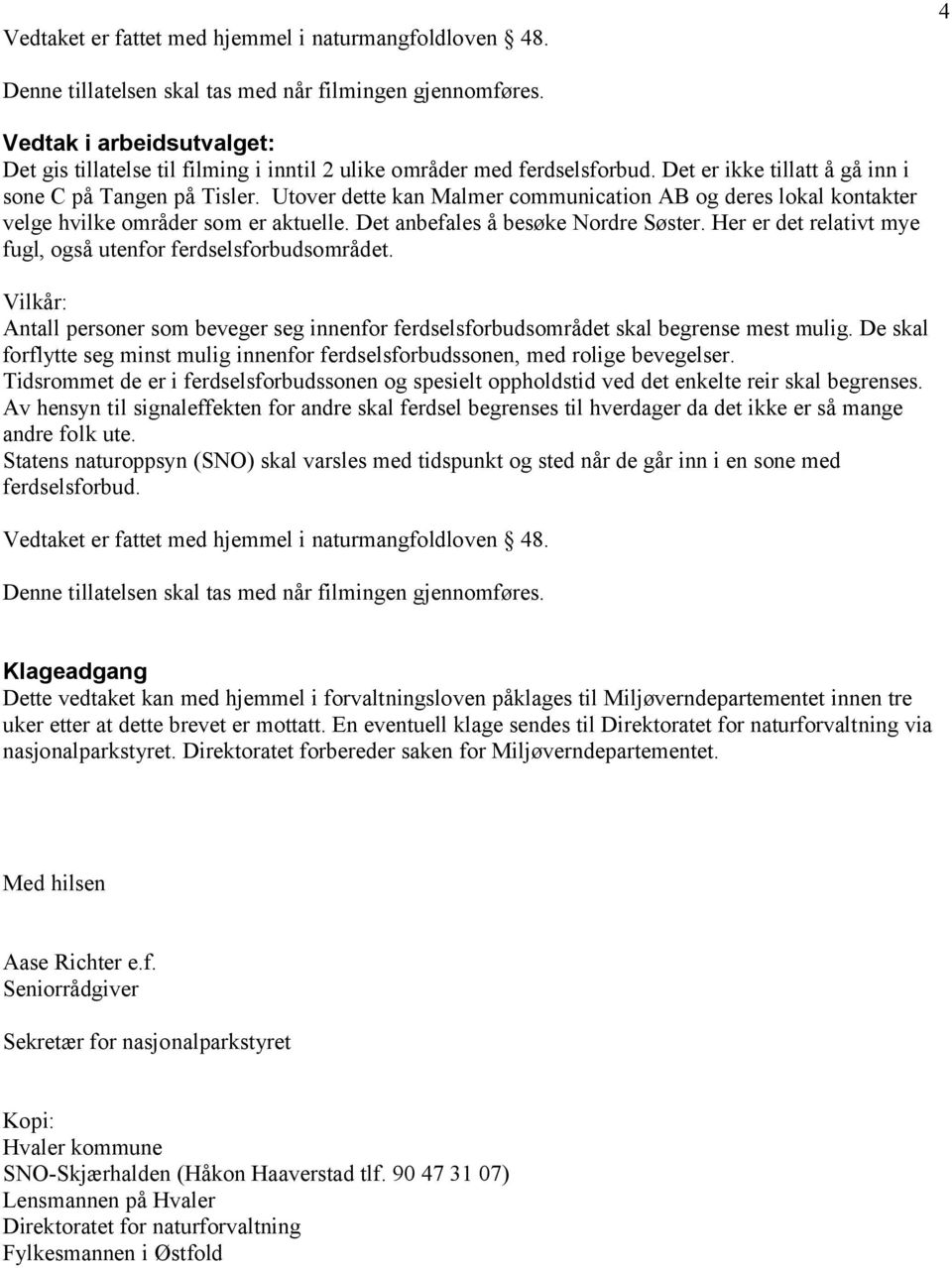 Utover dette kan Malmer communication AB og deres lokal kontakter velge hvilke områder som er aktuelle. Det anbefales å besøke Nordre Søster.