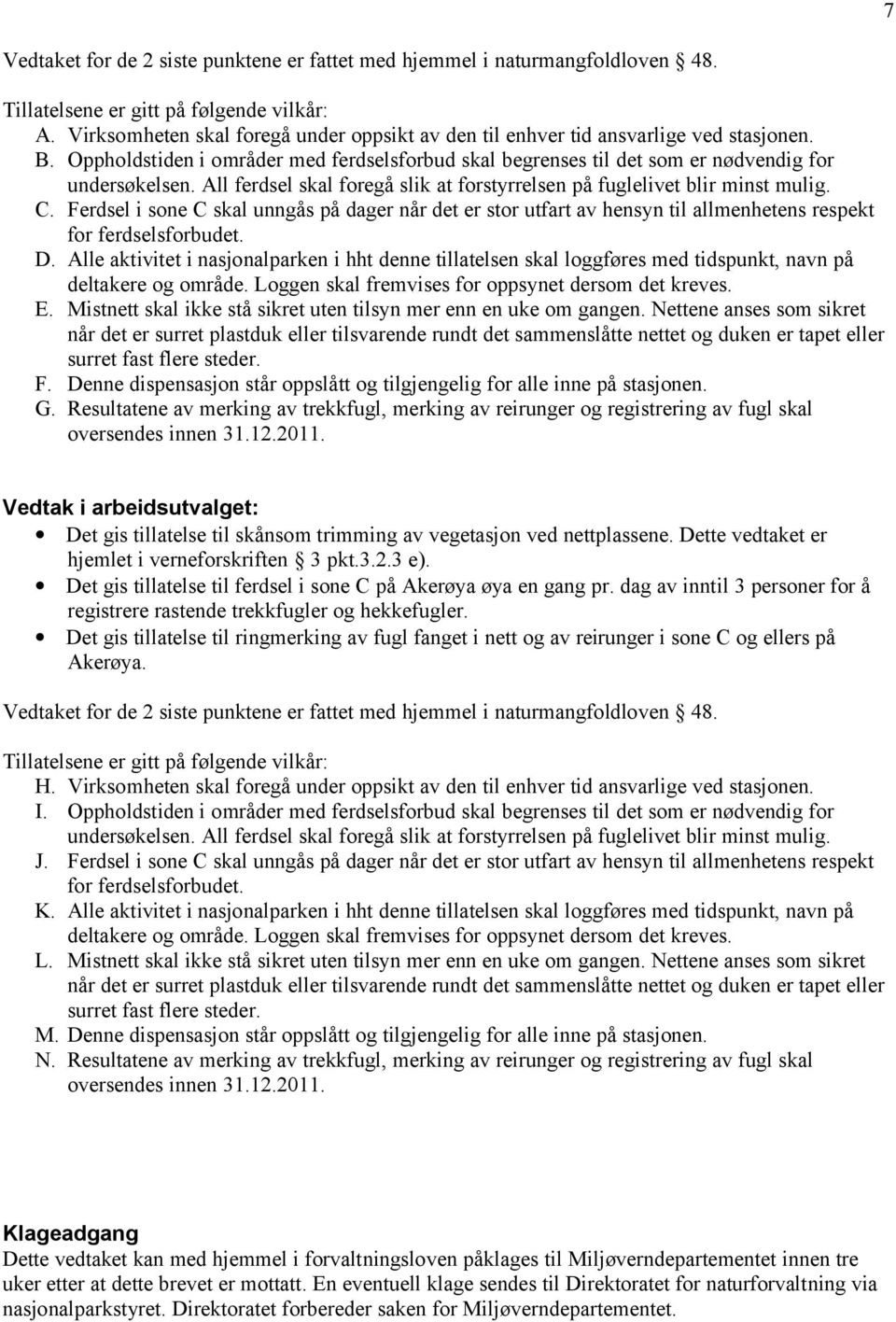 All ferdsel skal foregå slik at forstyrrelsen på fuglelivet blir minst mulig. C. Ferdsel i sone C skal unngås på dager når det er stor utfart av hensyn til allmenhetens respekt for ferdselsforbudet.