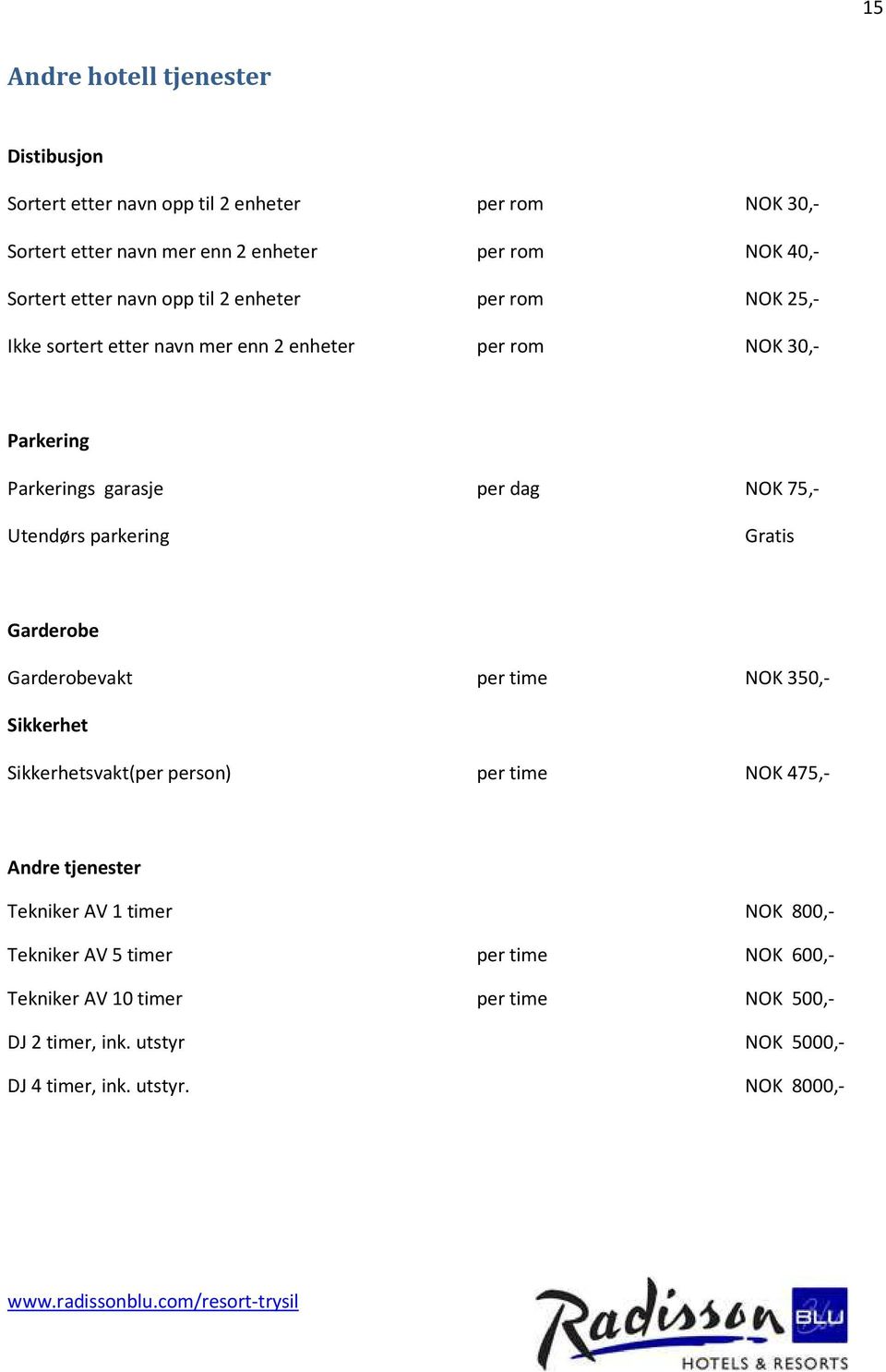 Utendørs parkering Gratis Garderobe Garderobevakt per time NOK 350,- Sikkerhet Sikkerhetsvakt(per person) per time NOK 475,- Andre tjenester Tekniker AV 1