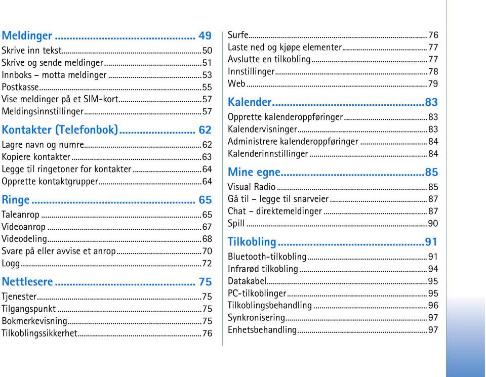 ..68 Svare på eller avvise et anrop...70 Logg...72 Nettlesere... 75 Tjenester...75 Tilgangspunkt...75 Bokmerkevisning...75 Tilkoblingssikkerhet...76 Surfe...76 Laste ned og kjøpe elementer.