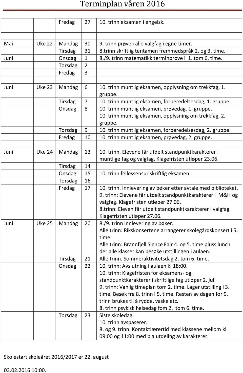 trinn muntlig eksamen, forberedelsesdag, 1. gruppe. Onsdag 8 10. trinn muntlig eksamen, prøvedag, 1. gruppe. 10. trinn muntlig eksamen, opplysning om trekkfag, 2. gruppe. Torsdag 9 10.