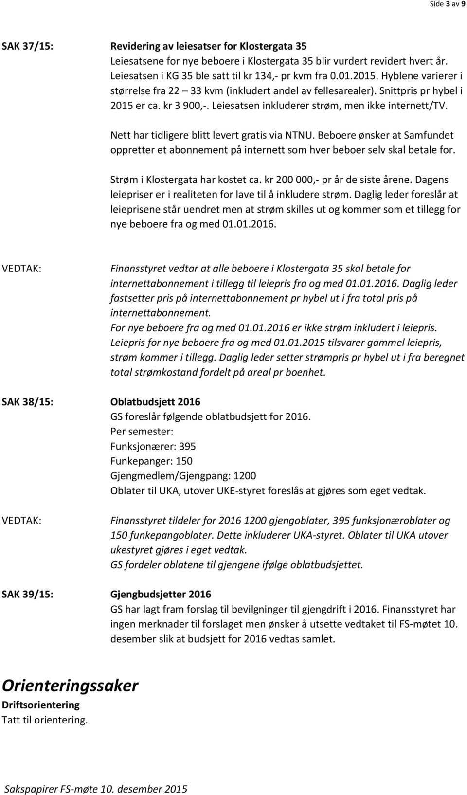 Nett har tidligere blitt levert gratis via NTNU. Beboere ønsker at Samfundet oppretter et abonnement på internett som hver beboer selv skal betale for. Strøm i Klostergata har kostet ca.