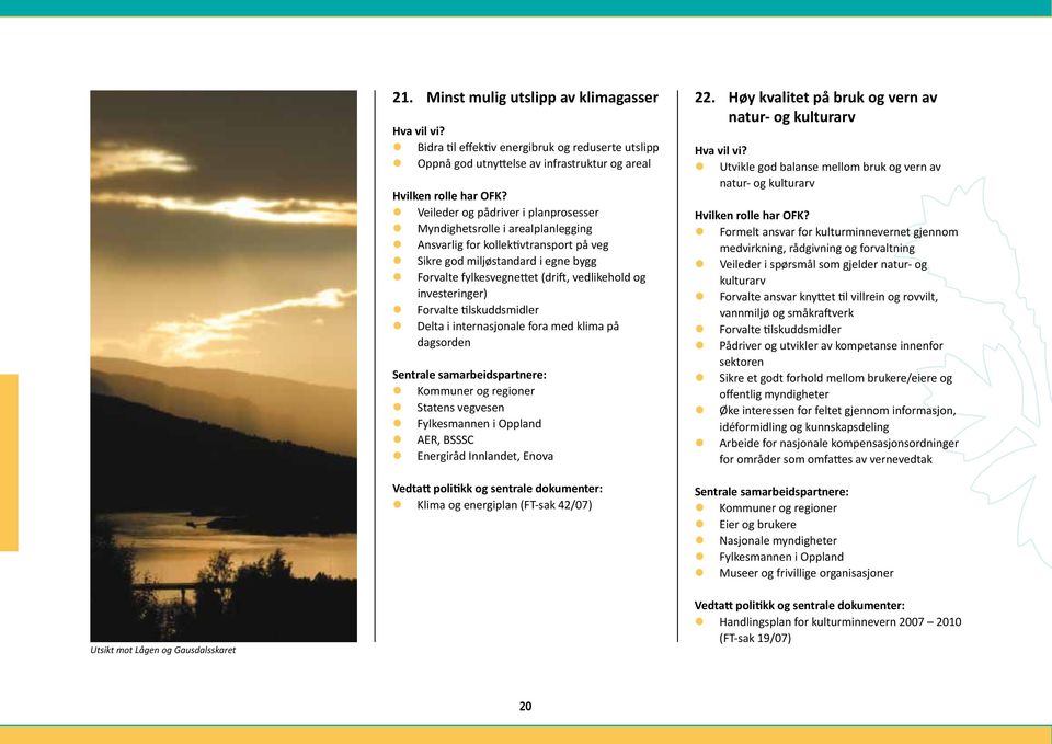 internasjonale fora med klima på dagsorden z Statens vegvesen z Fylkesmannen i Oppland z AER, BSSSC z Energiråd Innlandet, Enova z Klima og energiplan (FT-sak 42/07) 22.