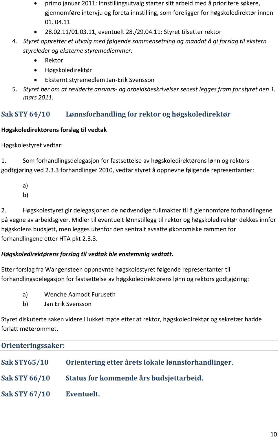 Styret oppretter et utvalg med følgende sammensetning og mandat å gi forslag til ekstern styreleder og eksterne styremedlemmer: Rektor Høgskoledirektør Eksternt styremedlem Jan-Erik Svensson 5.