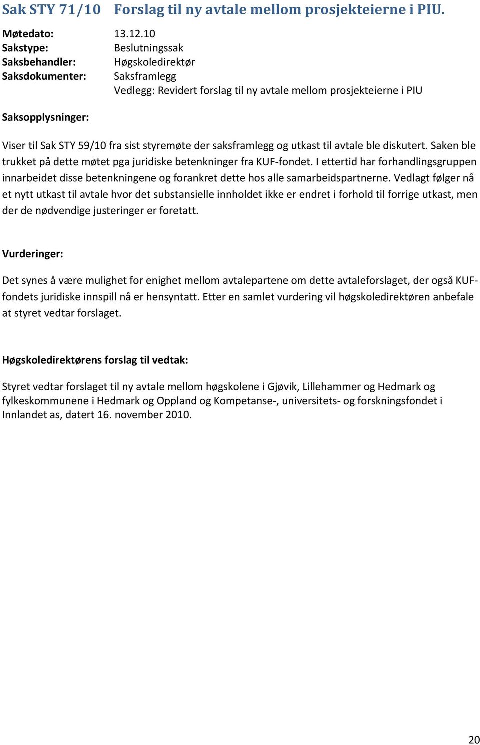 fra sist styremøte der saksframlegg og utkast til avtale ble diskutert. Saken ble trukket på dette møtet pga juridiske betenkninger fra KUF-fondet.