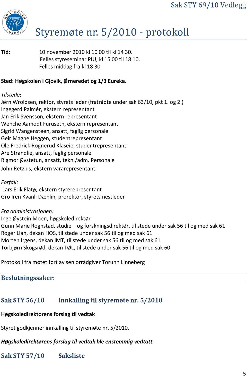 ) Ingegerd Palmér, ekstern representant Jan Erik Svensson, ekstern representant Wenche Aamodt Furuseth, ekstern representant Sigrid Wangensteen, ansatt, faglig personale Geir Magne Heggen,