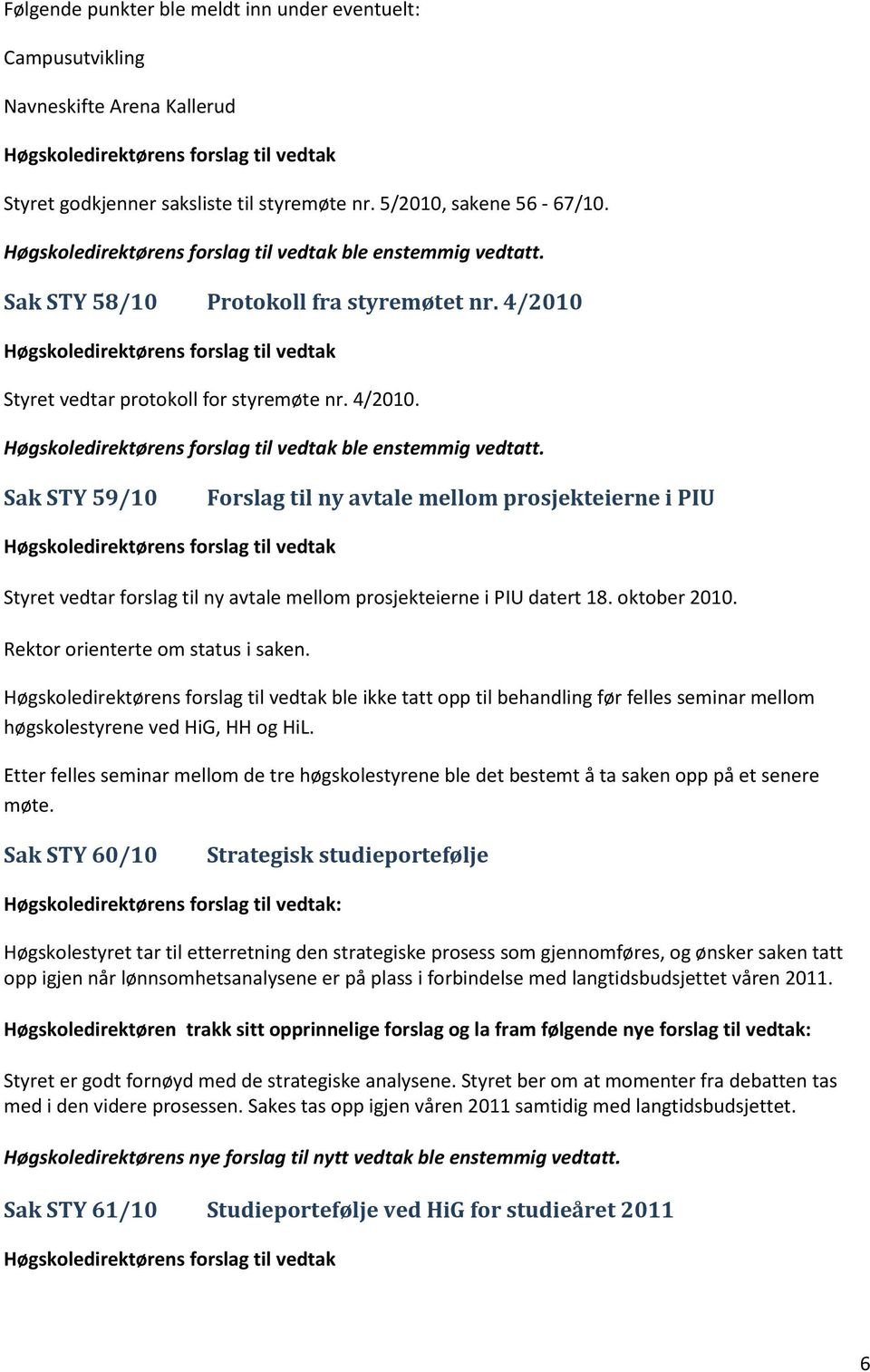 Sak STY 59/10 Forslag til ny avtale mellom prosjekteierne i PIU Høgskoledirektørens forslag til vedtak Styret vedtar forslag til ny avtale mellom prosjekteierne i PIU datert 18. oktober 2010.