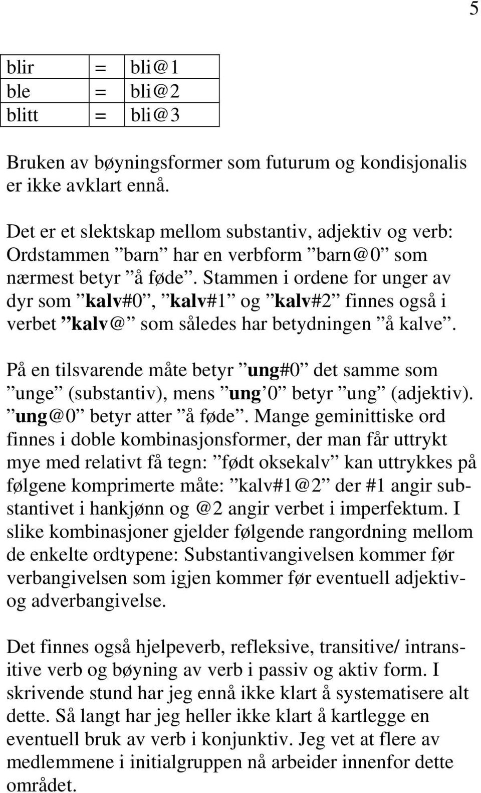 Stammen i ordene for unger av dyr som kalv#0, kalv#1 og kalv#2 finnes også i verbet kalv@ som således har betydningen å kalve.