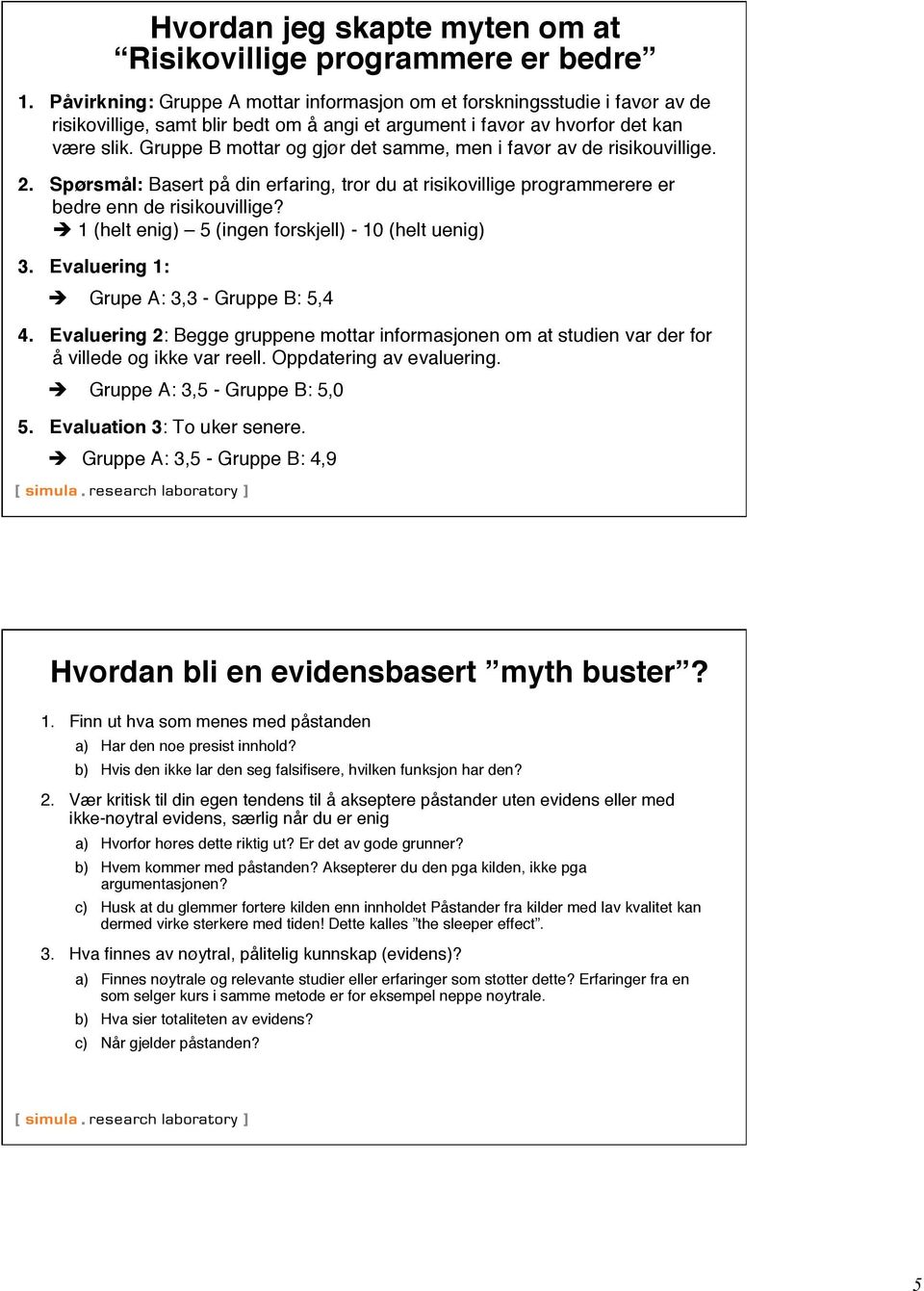 Gruppe B mottar og gjør det samme, men i favør av de risikouvillige. 2. Spørsmål: Basert på din erfaring, tror du at risikovillige programmerere er bedre enn de risikouvillige?