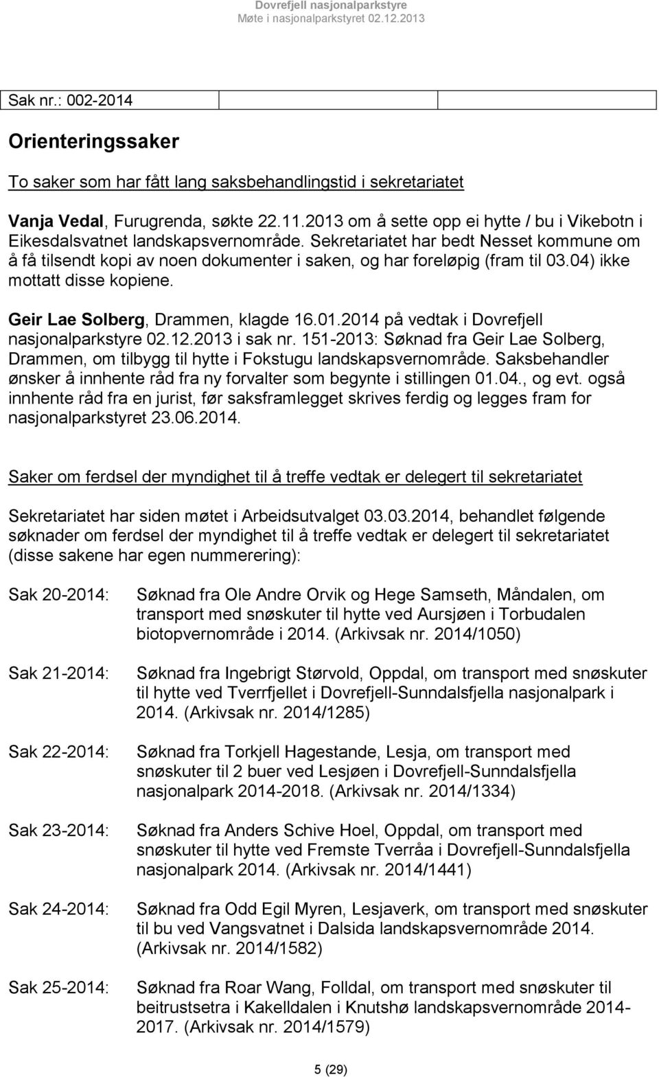 Sekretariatet har bedt Nesset kommune om å få tilsendt kopi av noen dokumenter i saken, og har foreløpig (fram til 03.04) ikke mottatt disse kopiene. Geir Lae Solberg, Drammen, klagde 16.01.