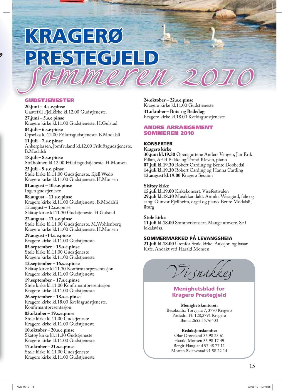 juli 9.s.e. pinse Støle kirke kl.11.00 Gudstjeneste. Kjell Wedø Kragerø kirke kl.11.00 Gudstjeneste. H.Monsen 01.august 10.s.e.pinse Ingen gudstjeneste 08.august 11.s.e.pinse Kragerø kirke kl.11.00 Gudstjeneste. B.