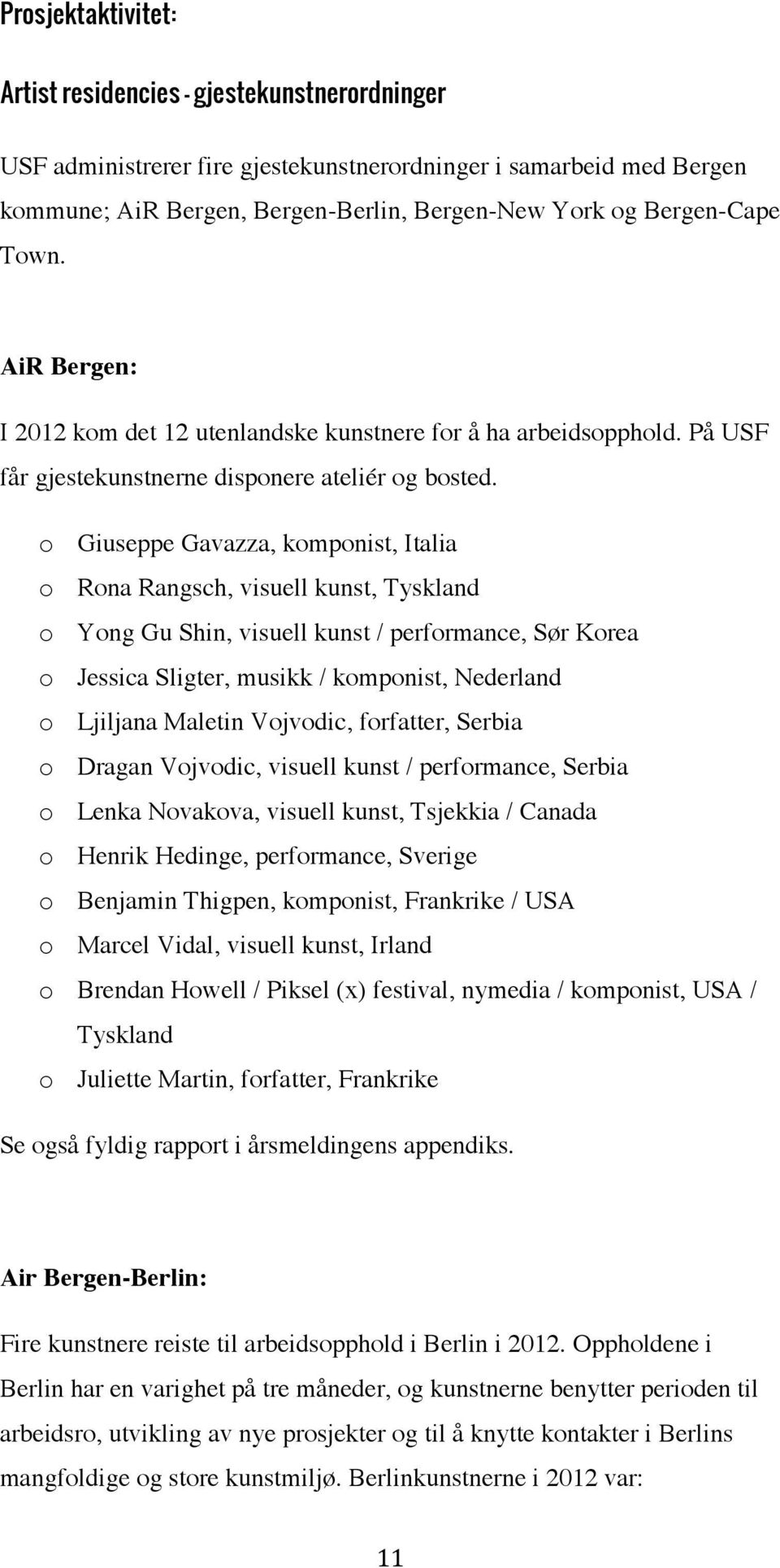 o Giuseppe Gavazza, komponist, Italia o Rona Rangsch, visuell kunst, Tyskland o Yong Gu Shin, visuell kunst / performance, Sør Korea o Jessica Sligter, musikk / komponist, Nederland o Ljiljana