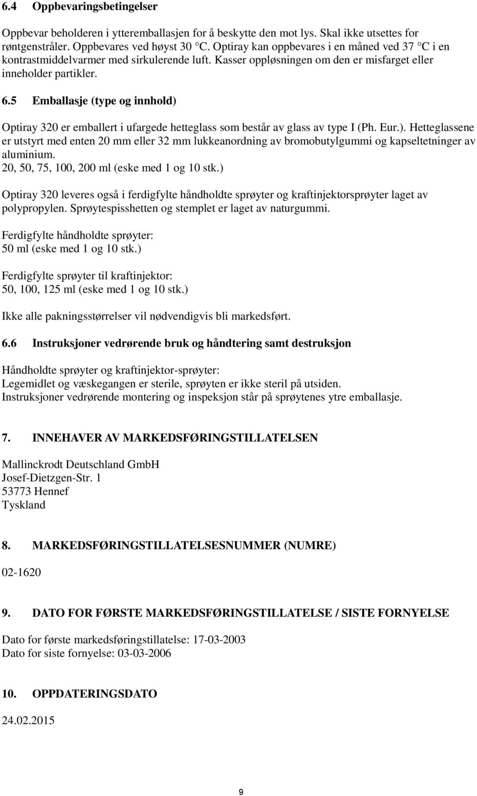 5 Emballasje (type og innhold) Optiray 320 er emballert i ufargede hetteglass som består av glass av type I (Ph. Eur.). Hetteglassene er utstyrt med enten 20 mm eller 32 mm lukkeanordning av bromobutylgummi og kapseltetninger av aluminium.