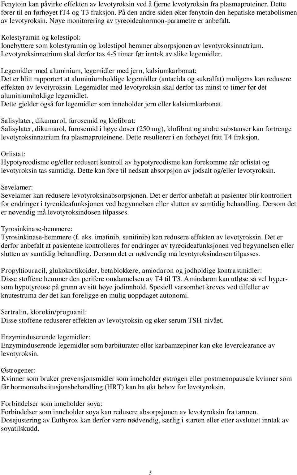 Kolestyramin og kolestipol: Ionebyttere som kolestyramin og kolestipol hemmer absorpsjonen av levotyroksinnatrium. Levotyroksinnatrium skal derfor tas 4-5 timer før inntak av slike legemidler.