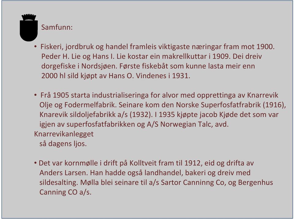 Seinare kom den Norske Superfosfatfrabrik (1916), Knarevik sildoljefabrikk a/s (1932). I 1935 kjøpte jacob Kjøde det som var igjen av superfosfatfabrikken og A/S Norwegian Talc, avd.