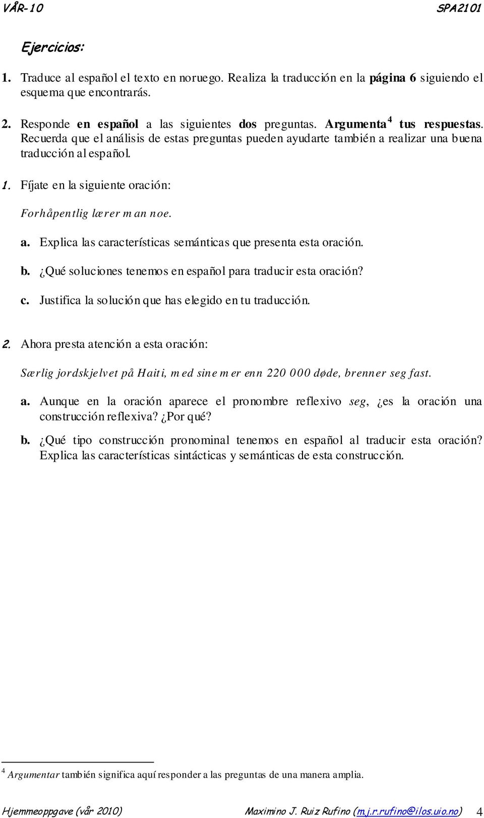 Fíjate en la siguiente oración: Forhåpentlig lærer man noe. a. Explica las características semánticas que presenta esta oración. b. Qué soluciones tenemos en español para traducir esta oración? c. Justifica la solución que has elegido en tu traducción.