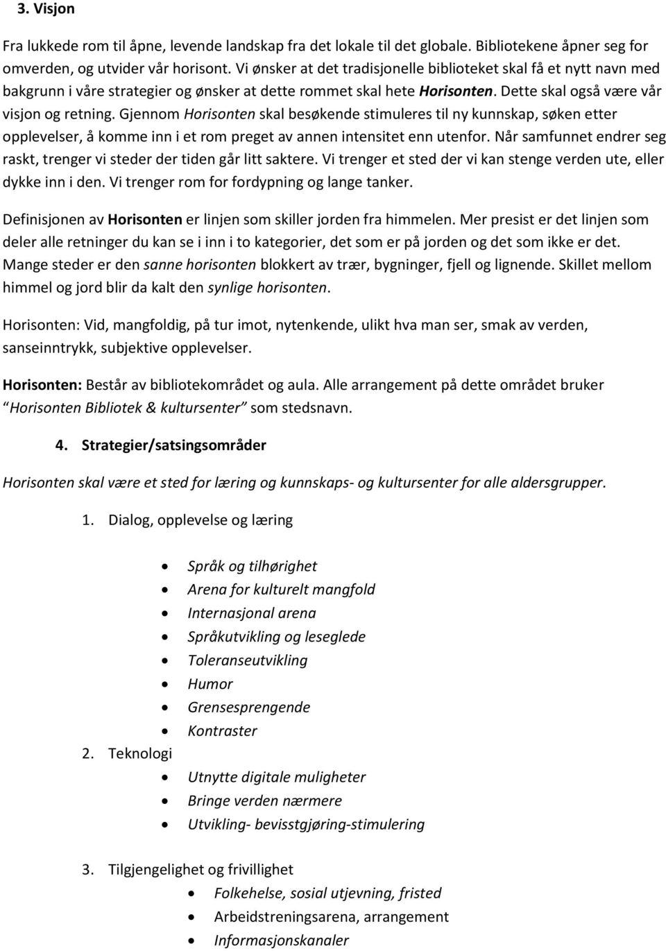 Gjennom Horisonten skal besøkende stimuleres til ny kunnskap, søken etter opplevelser, å komme inn i et rom preget av annen intensitet enn utenfor.