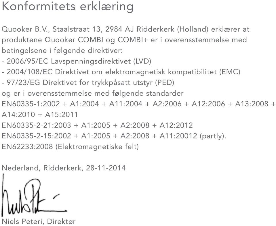 Lavspenningsdirektivet (LVD) - 2004/108/EC Direktivet om elektromagnetisk kompatibilitet (EMC) - 97/23/EG Direktivet for trykkpåsatt utstyr (PED) og er i overensstemmelse