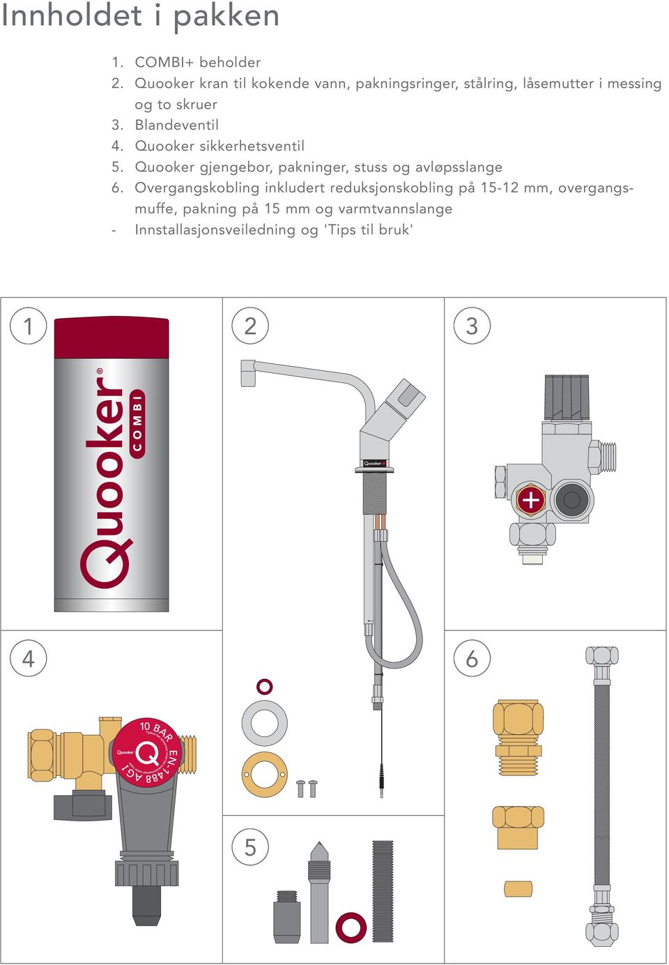 Blandeventil 4. Quooker sikkerhetsventil 5. Quooker gjengebor, pakninger, stuss og avløpsslange 6.