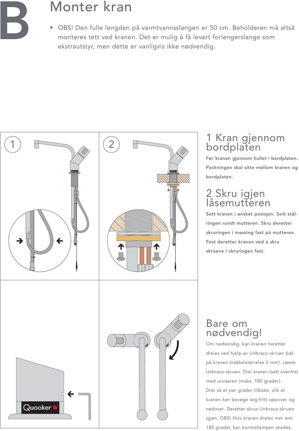 Packningen skal sitte mellom kranen og bordplaten. 2 Skru igjen låsemutteren Sett kranen i ønsket posisjon. Sett stålringen rundt mutteren. Skru deretter skruringen i messing fast på mutteren.