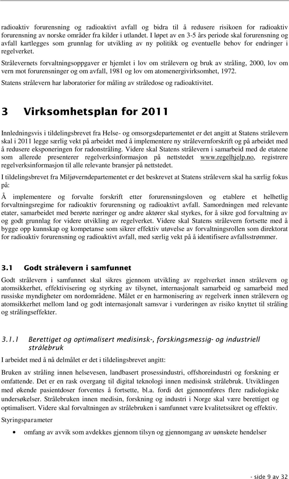 Strålevernets forvaltningsoppgaver er hjemlet i lov om strålevern og bruk av stråling, 2000, lov om vern mot forurensninger og om avfall, 1981 og lov om atomenergivirksomhet, 1972.