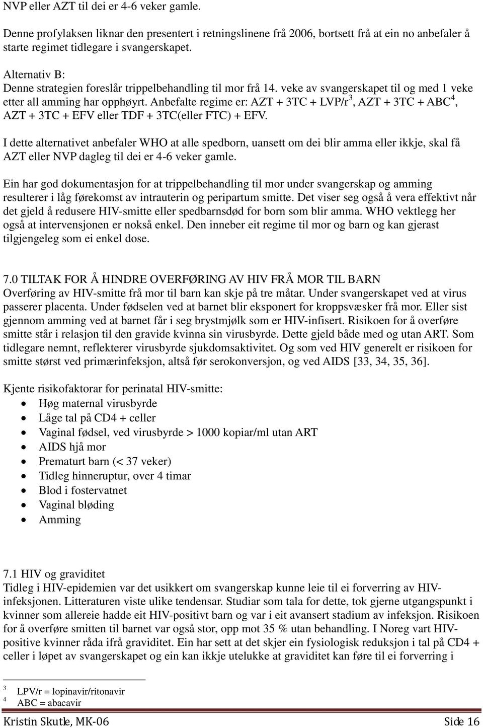 Anbefalte regime er: AZT + 3TC + LVP/r 3, AZT + 3TC + ABC 4, AZT + 3TC + EFV eller TDF + 3TC(eller FTC) + EFV.