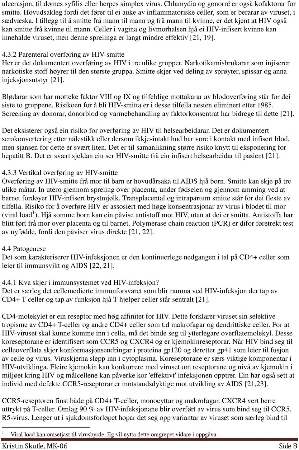 I tillegg til å smitte frå mann til mann og frå mann til kvinne, er det kjent at HIV også kan smitte frå kvinne til mann.