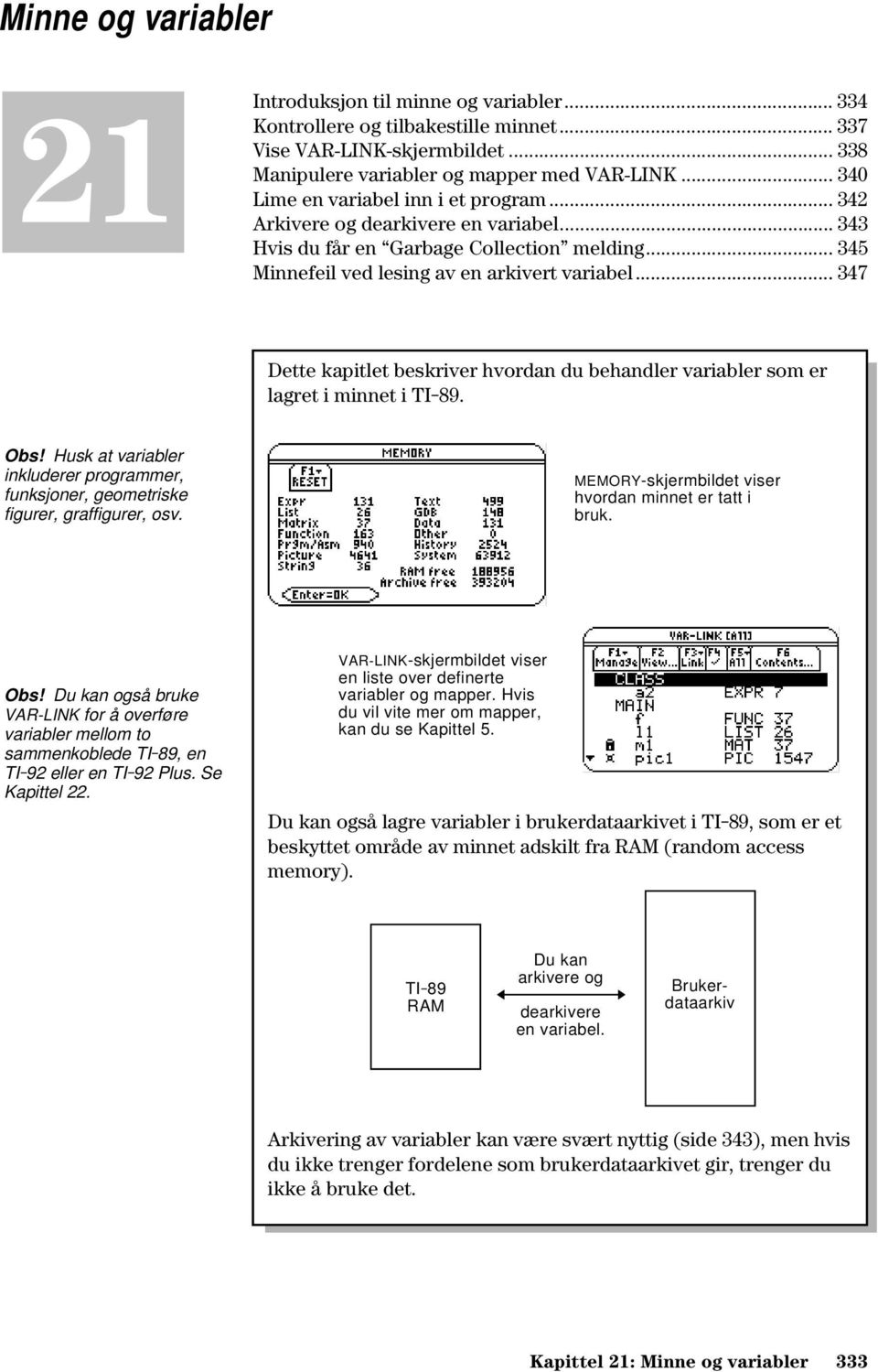 .. 347 Dette kapitlet beskriver hvordan du behandler variabler som er lagret i minnet i TI-89. Obs! Husk at variabler inkluderer programmer, funksjoner, geometriske figurer, graffigurer, osv.