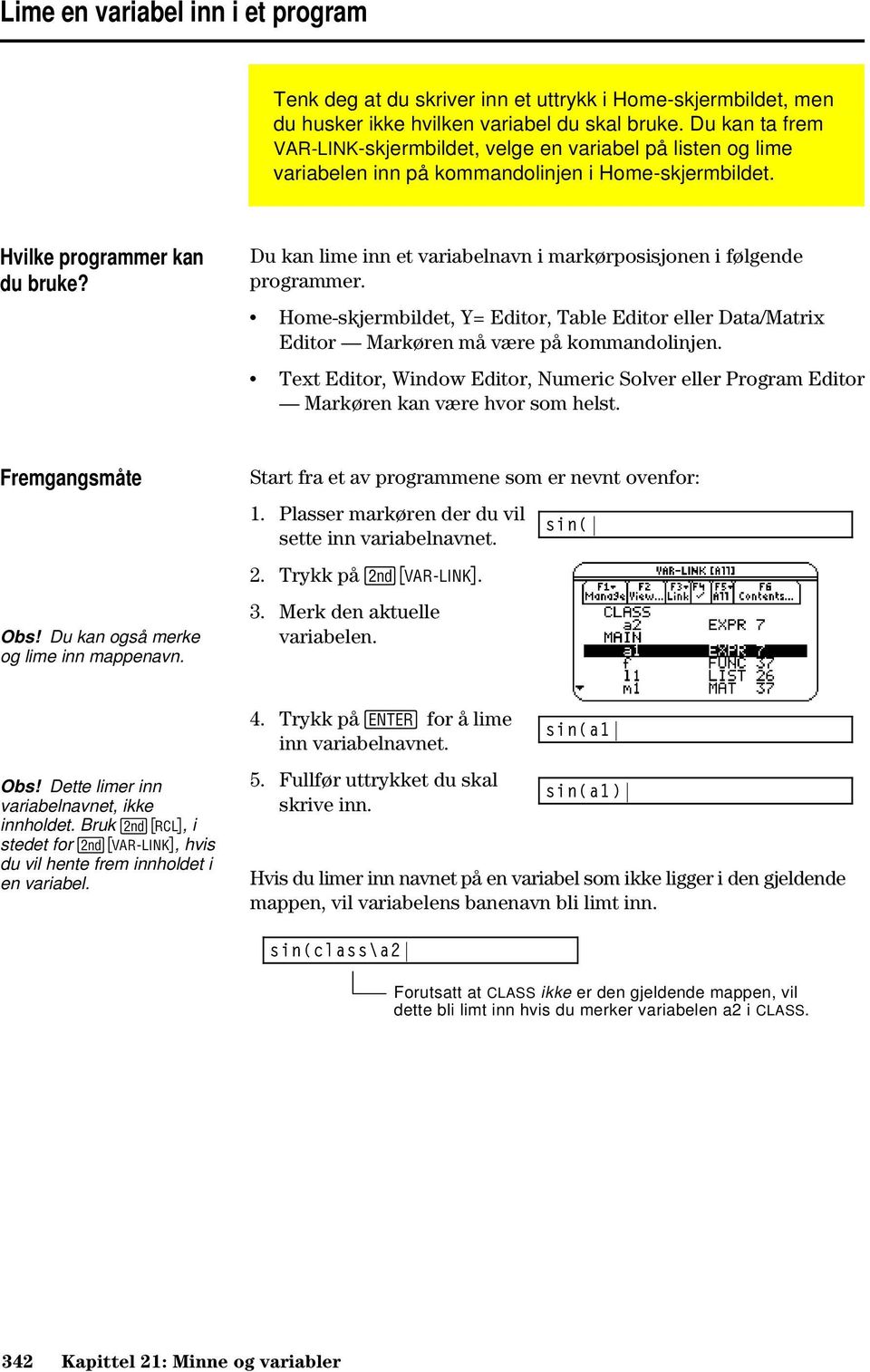 Du kan lime inn et variabelnavn i markørposisjonen i følgende programmer. Home-skjermbildet, Y= Editor, Table Editor eller Data/Matrix Editor Markøren må være på kommandolinjen.