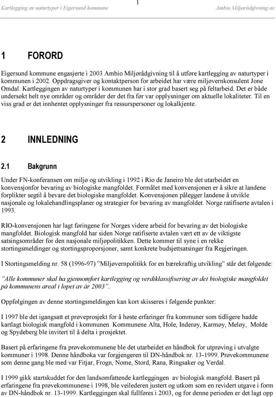 Det er både undersøkt helt nye områder og områder der det fra før var opplysninger om aktuelle lokaliteter. Til en viss grad er det innhentet opplysninger fra ressurspersoner og lokalkjente.